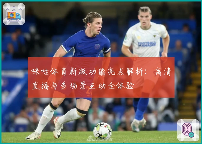 咪咕体育新版功能亮点解析：高清直播与多场景互动全体验