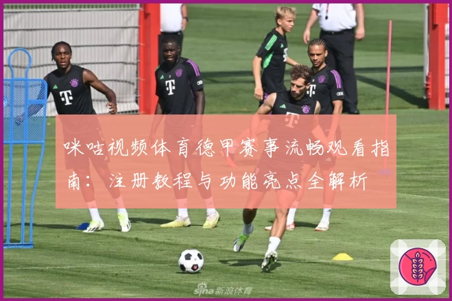 咪咕视频体育德甲赛事流畅观看指南：注册教程与功能亮点全解析