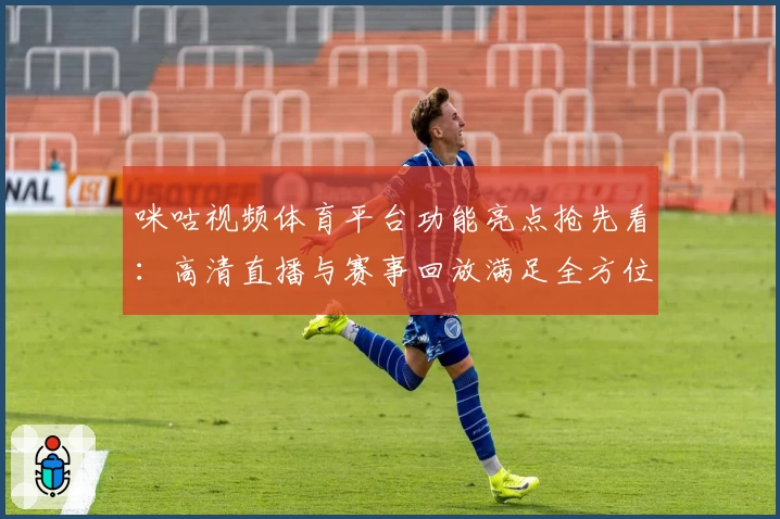 咪咕视频体育平台功能亮点抢先看：高清直播与赛事回放满足全方位观赛需求