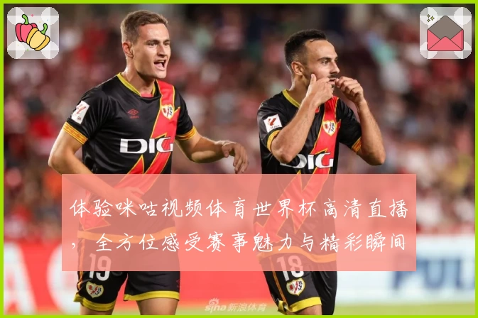 体验咪咕视频体育世界杯高清直播,全方位感受赛事魅力与精彩瞬间