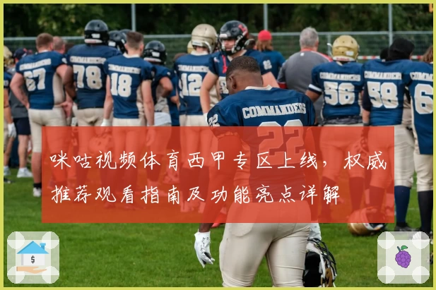 咪咕视频体育西甲专区上线，权威推荐观看指南及功能亮点详解