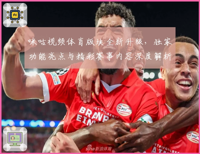 咪咕视频体育版块全新升级，独家功能亮点与精彩赛事内容深度解析