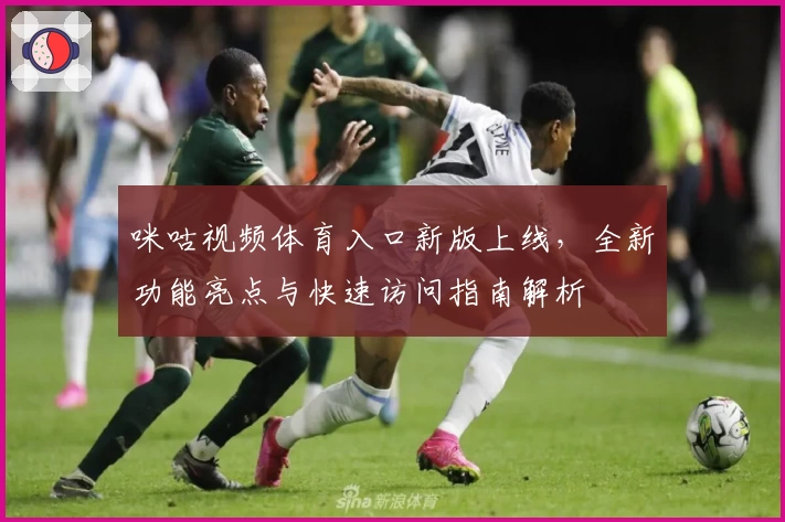 咪咕视频体育入口新版上线,全新功能亮点与快速访问指南解析