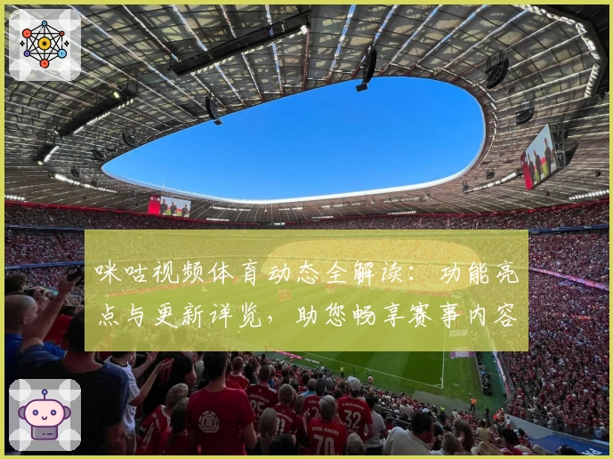咪咕视频体育动态全解读：功能亮点与更新详览，助您畅享赛事内容新体验