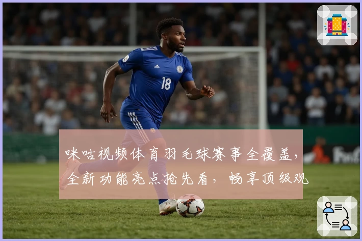 咪咕视频体育羽毛球赛事全覆盖，全新功能亮点抢先看，畅享顶级观赛体验