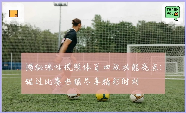 揭秘咪咕视频体育回放功能亮点：错过比赛也能尽享精彩时刻
