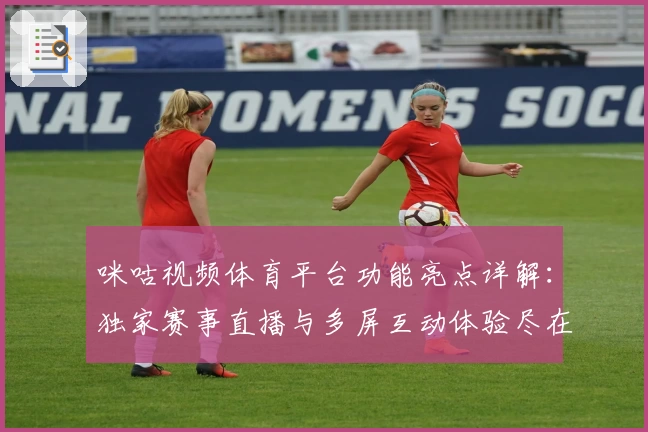 咪咕视频体育平台功能亮点详解：独家赛事直播与多屏互动体验尽在掌握