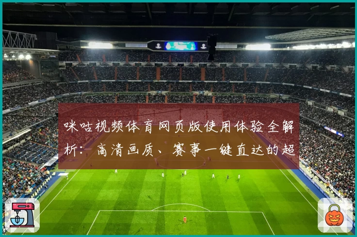 咪咕视频体育网页版使用体验全解析：高清画质、赛事一键直达的超流畅观看体验