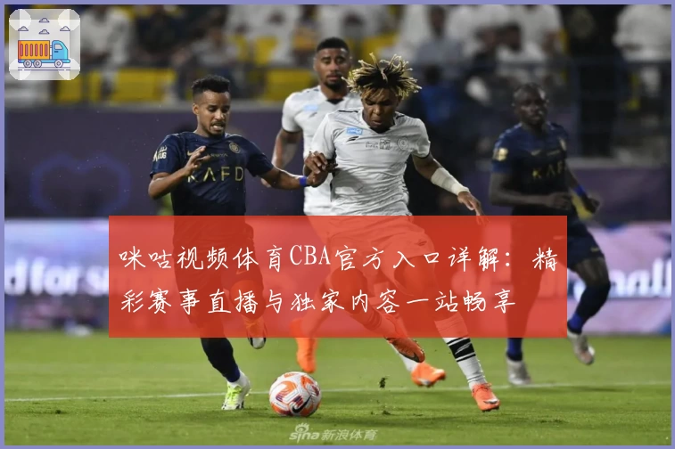 咪咕视频体育CBA官方入口详解：精彩赛事直播与独家内容一站畅享