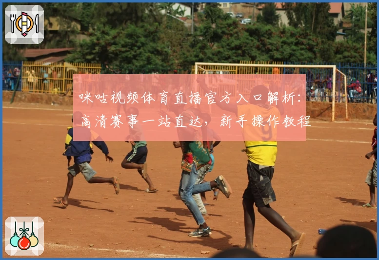 咪咕视频体育直播官方入口解析：高清赛事一站直达，新手操作教程全解