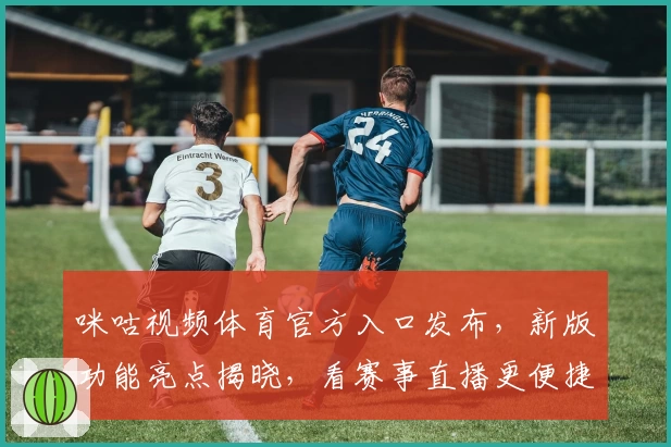 咪咕视频体育官方入口发布，新版功能亮点揭晓，看赛事直播更便捷