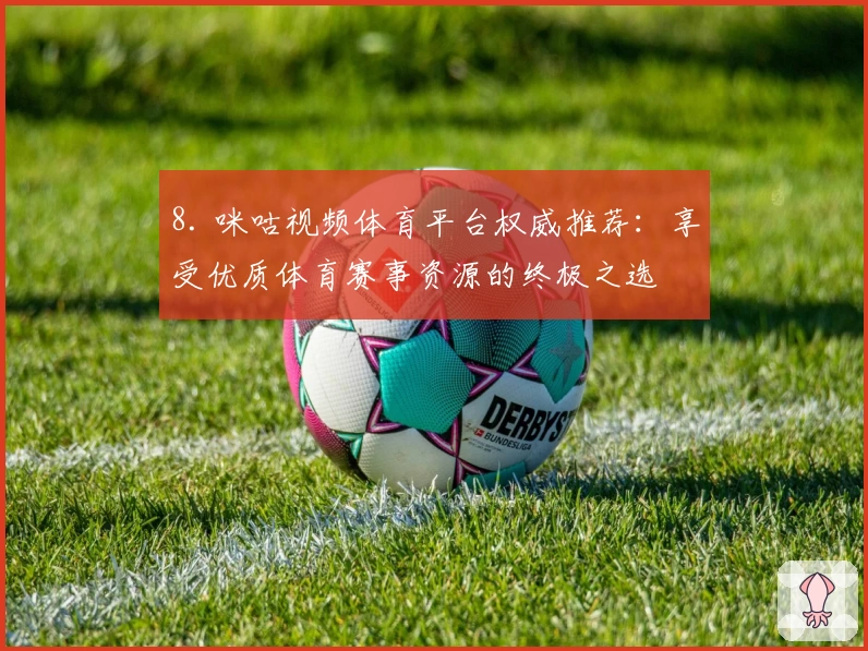 8. 咪咕视频体育平台权威推荐：享受优质体育赛事资源的终极之选