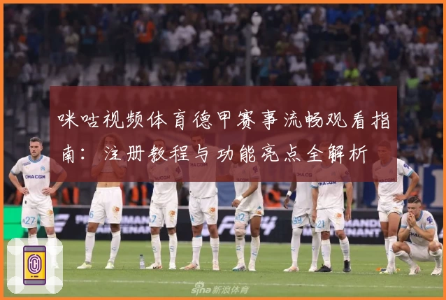 咪咕视频体育德甲赛事流畅观看指南：注册教程与功能亮点全解析