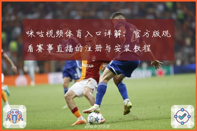 咪咕视频体育入口详解：官方版观看赛事直播的注册与安装教程