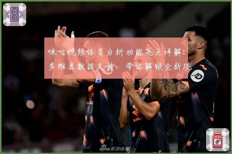 咪咕视频体育分析功能亮点详解：多维度数据支持，带你解锁全新观赛体验