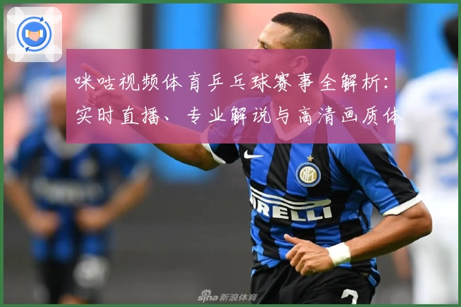 咪咕视频体育乒乓球赛事全解析:实时直播、专业解说与高清画质体验