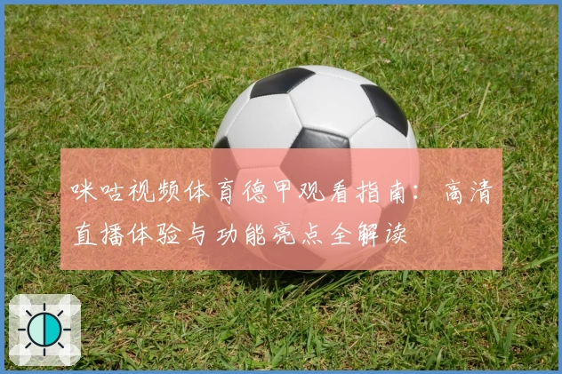 咪咕视频体育德甲观看指南：高清直播体验与功能亮点全解读