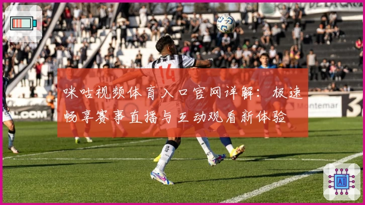 咪咕视频体育入口官网详解：极速畅享赛事直播与互动观看新体验