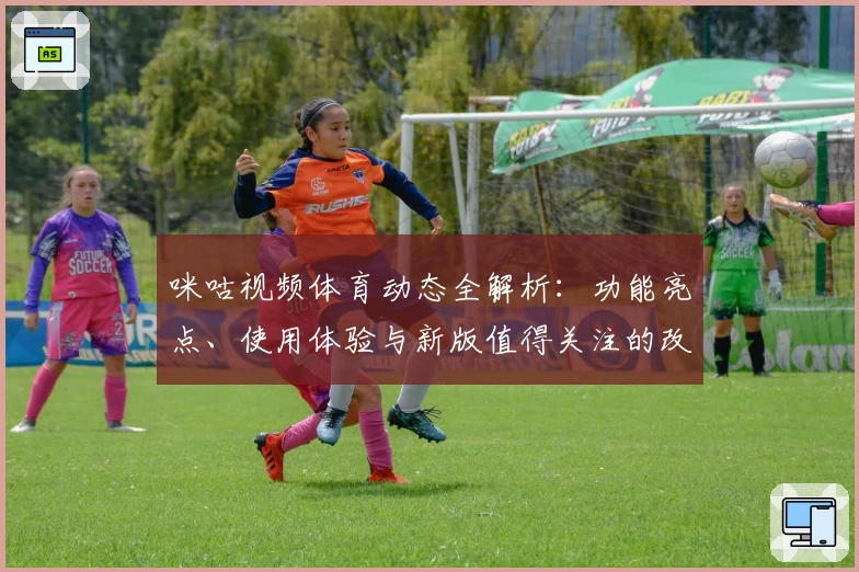 咪咕视频体育动态全解析：功能亮点、使用体验与新版值得关注的改进