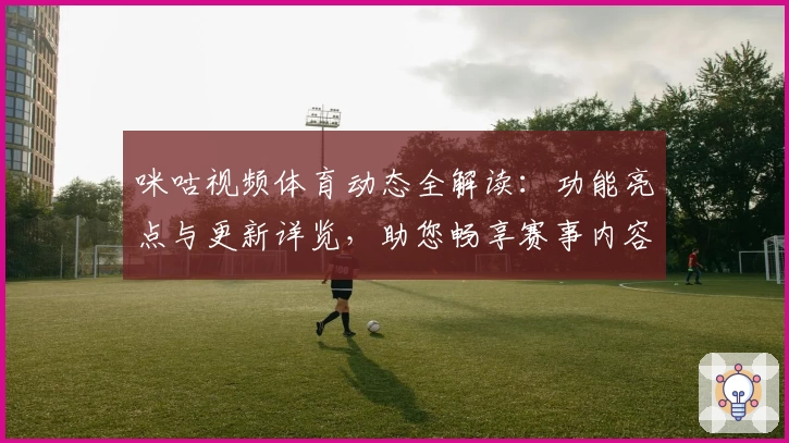 咪咕视频体育动态全解读：功能亮点与更新详览，助您畅享赛事内容新体验