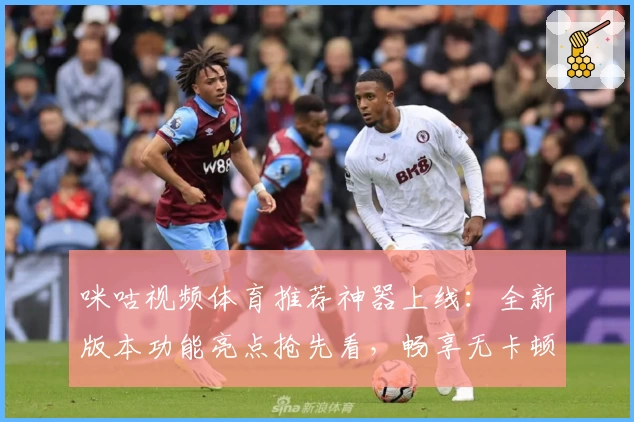 咪咕视频体育推荐神器上线：全新版本功能亮点抢先看，畅享无卡顿观赛体验