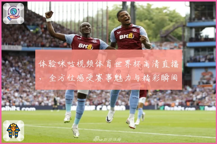 体验咪咕视频体育世界杯高清直播，全方位感受赛事魅力与精彩瞬间