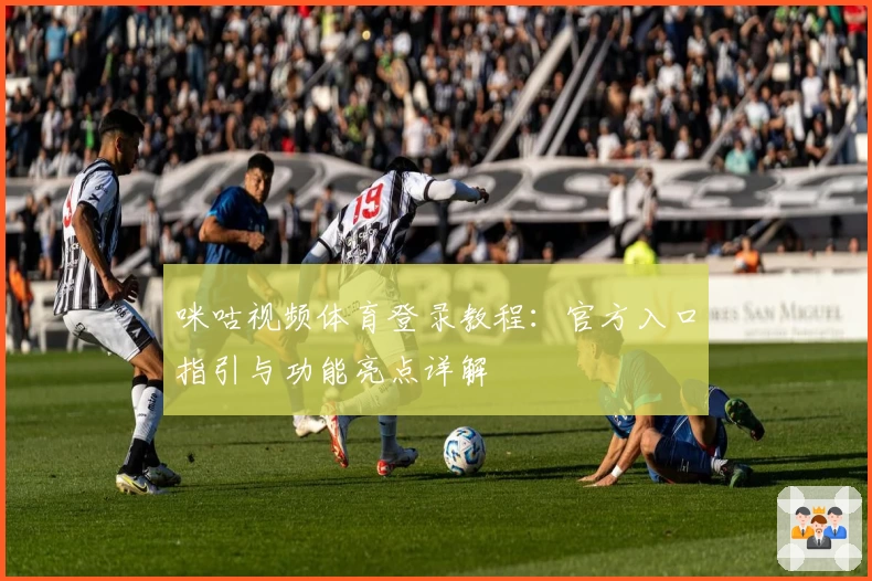 咪咕视频体育登录教程：官方入口指引与功能亮点详解