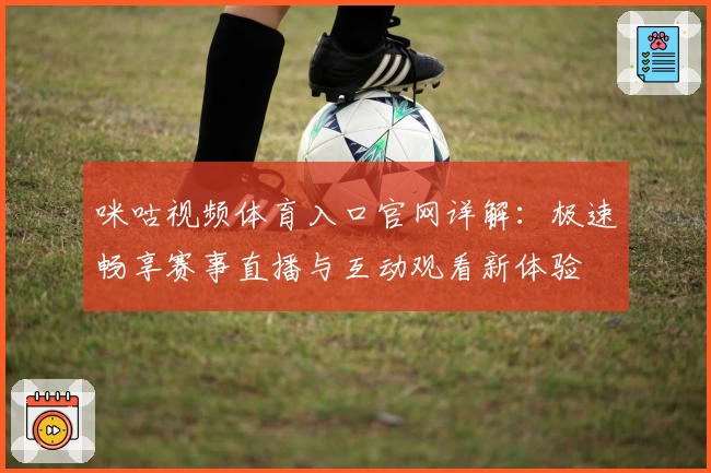 咪咕视频体育入口官网详解：极速畅享赛事直播与互动观看新体验