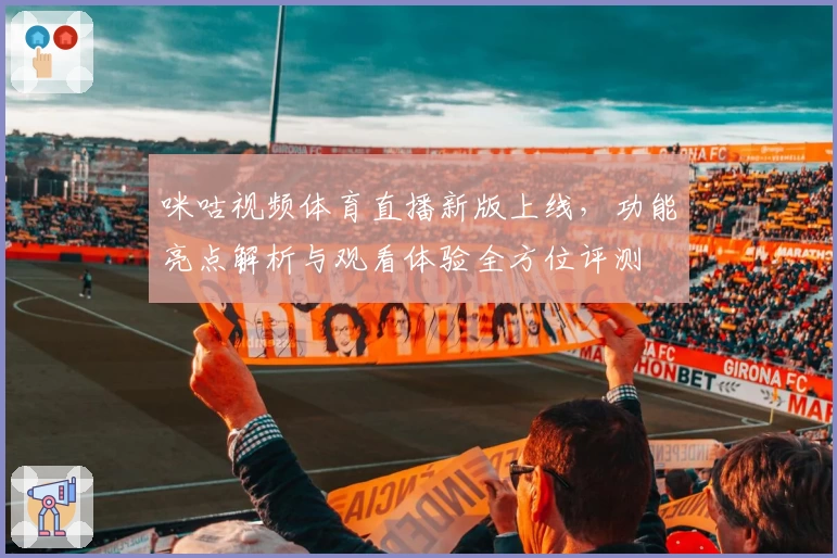 咪咕视频体育直播新版上线，功能亮点解析与观看体验全方位评测