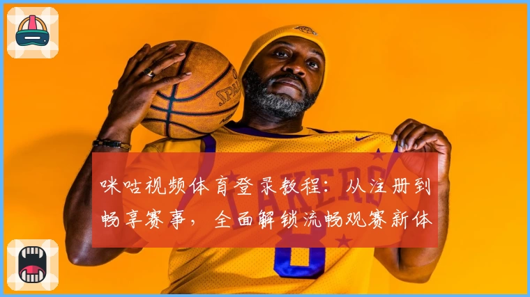 咪咕视频体育登录教程：从注册到畅享赛事，全面解锁流畅观赛新体验