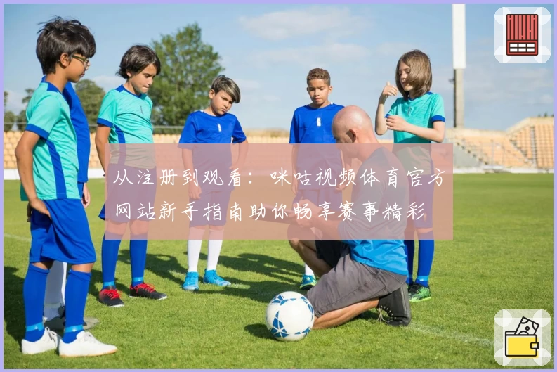 从注册到观看：咪咕视频体育官方网站新手指南助你畅享赛事精彩