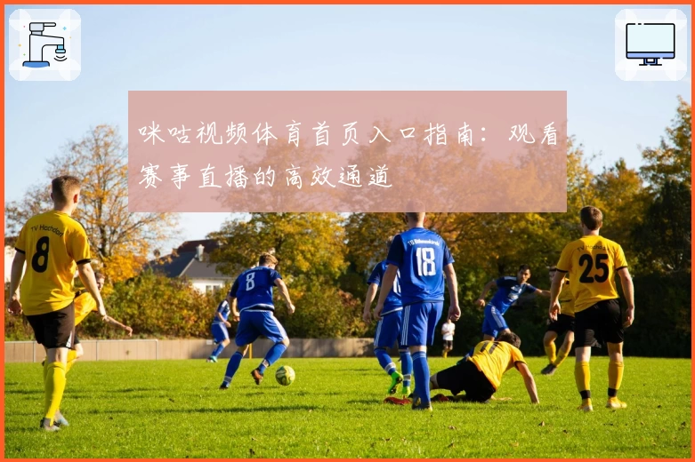 咪咕视频体育首页入口指南：观看赛事直播的高效通道