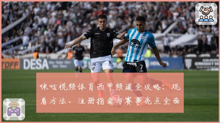 咪咕视频体育西甲频道全攻略：观看方法、注册指南与赛事亮点全面解析