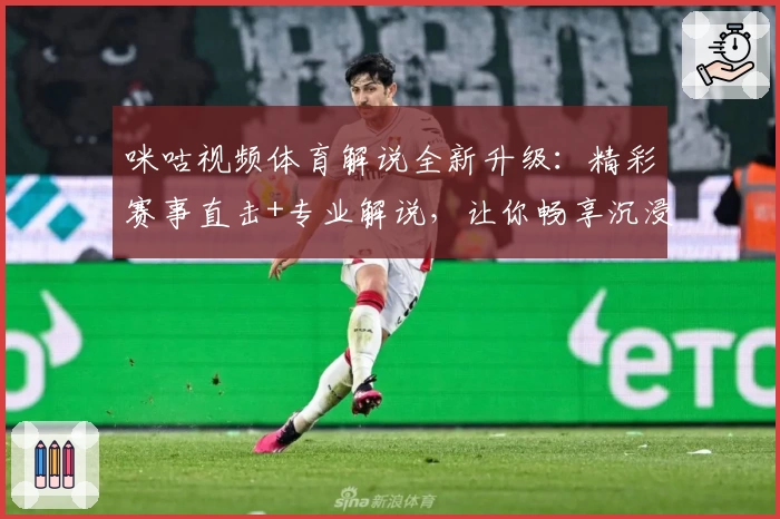 咪咕视频体育解说全新升级：精彩赛事直击+专业解说，让你畅享沉浸式观赛体验