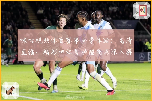 咪咕视频体育赛事全景体验：高清直播、精彩回放与功能亮点深入解析
