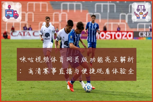 咪咕视频体育网页版功能亮点解析：高清赛事直播与便捷观看体验全面升级