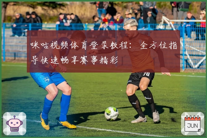咪咕视频体育登录教程：全方位指导快速畅享赛事精彩