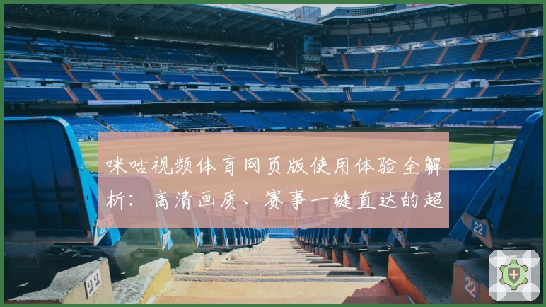 咪咕视频体育网页版使用体验全解析：高清画质、赛事一键直达的超流畅观看体验